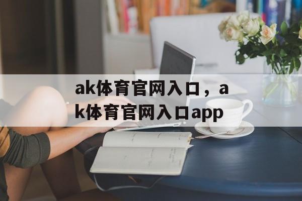 ak体育官网入口，ak体育官网入口app