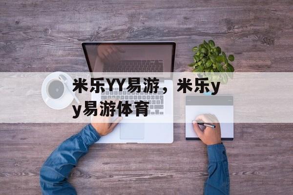 米乐YY易游，米乐yy易游体育