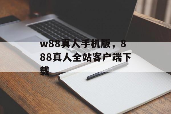 w88真人手机版，888真人全站客户端下载