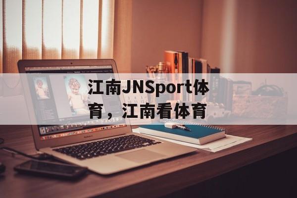 江南JNSport体育，江南看体育